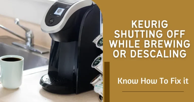 Keurig Shutting Off While Brewing or Descaling